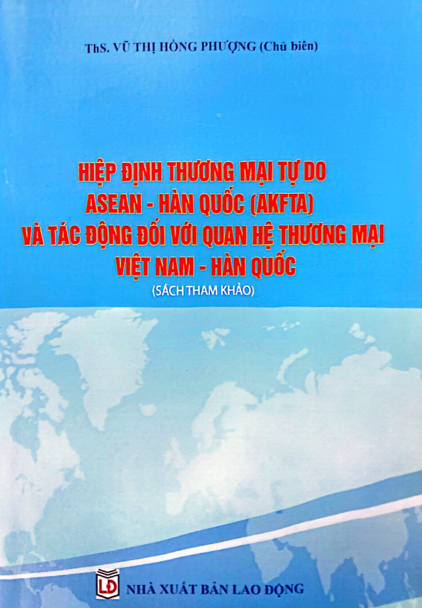 SÁCH THAM KHẢO: HIỆP ĐỊNH THƯƠNG MẠI TỰ DO ASEAN - HÀN QUỐC (AKFTA) VÀ TÁC ĐỘNG ĐỐI VỚI QUAN HỆ THƯƠNG MẠI VIỆT NAM - HÀN QUỐC
