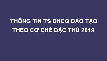 Thông tin tuyển sinh ĐHCQ đào tạo theo cơ chế đặc thù năm 2019